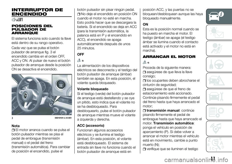 FIAT 124 SPIDER 2020 Manual de Empleo y Cuidado (in Spanish) INTERRUPTOR DE
ENCENDIDO
POSICIONES DEL
PULSADOR DE
ARRANQUE
El sistema funciona solo cuando la llave
está dentro de su rango operativo.
Cada vez que se pulsa el botón
pulsador de arranque fig. 3 el FIAT 124 SPIDER 2020 Manual de Empleo y Cuidado (in Spanish) INTERRUPTOR DE
ENCENDIDO
POSICIONES DEL
PULSADOR DE
ARRANQUE
El sistema funciona solo cuando la llave
está dentro de su rango operativo.
Cada vez que se pulsa el botón
pulsador de arranque fig. 3 el