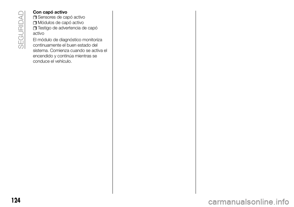 FIAT 124 SPIDER 2021 Manual de Empleo y Cuidado (in Spanish) Con capó activoSensores de capó activo
Módulos de capó activo
Testigo de advertencia de capó
activo
El módulo de diagnóstico monitoriza
continuamente el buen estado del
sistema. Comienza cuando FIAT 124 SPIDER 2021 Manual de Empleo y Cuidado (in Spanish) Con capó activoSensores de capó activo
Módulos de capó activo
Testigo de advertencia de capó
activo
El módulo de diagnóstico monitoriza
continuamente el buen estado del
sistema. Comienza cuando