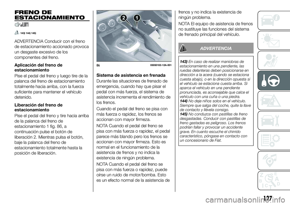 FIAT 124 SPIDER 2021 Manual de Empleo y Cuidado (in Spanish) FRENO DE
ESTACIONAMIENTO
143) 144) 145)
ADVERTENCIA Conducir con el freno
de estacionamiento accionado provoca
un desgaste excesivo de los
componentes del freno.
Aplicación del freno de
estacionamien FIAT 124 SPIDER 2021 Manual de Empleo y Cuidado (in Spanish) FRENO DE
ESTACIONAMIENTO
143) 144) 145)
ADVERTENCIA Conducir con el freno
de estacionamiento accionado provoca
un desgaste excesivo de los
componentes del freno.
Aplicación del freno de
estacionamien