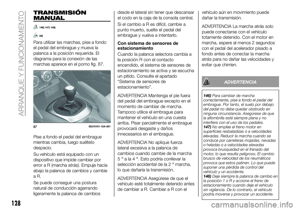 FIAT 124 SPIDER 2021 Manual de Empleo y Cuidado (in Spanish) TRANSMISIÓN
MANUAL
146) 147) 148)
25)
Para utilizar las marchas, pise a fondo
el pedal del embrague y mueva la
palanca a la posición requerida. El
diagrama para la conexión de las
marchas aparece e FIAT 124 SPIDER 2021 Manual de Empleo y Cuidado (in Spanish) TRANSMISIÓN
MANUAL
146) 147) 148)
25)
Para utilizar las marchas, pise a fondo
el pedal del embrague y mueva la
palanca a la posición requerida. El
diagrama para la conexión de las
marchas aparece e