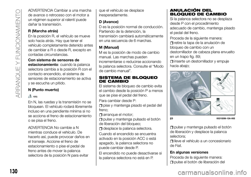 FIAT 124 SPIDER 2021  Manual de Empleo y Cuidado (in Spanish) ADVERTENCIA Cambiar a una marcha
de avance o retroceso con el motor a
un régimen superior al ralentí puede
dañar la transmisión.
R (Marcha atrás)
En la posición R, el vehículo se mueve
solo hac