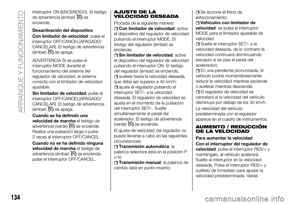 FIAT 124 SPIDER 2021  Manual de Empleo y Cuidado (in Spanish) interruptor ON (ENCENDIDO). El testigo
de advertencia (ámbar)
se
enciende.
Desactivación del dispositivo
Con limitador de velocidad: pulse el
interruptor OFF/CANCEL(APAGADO/
CANCELAR). El testigo de