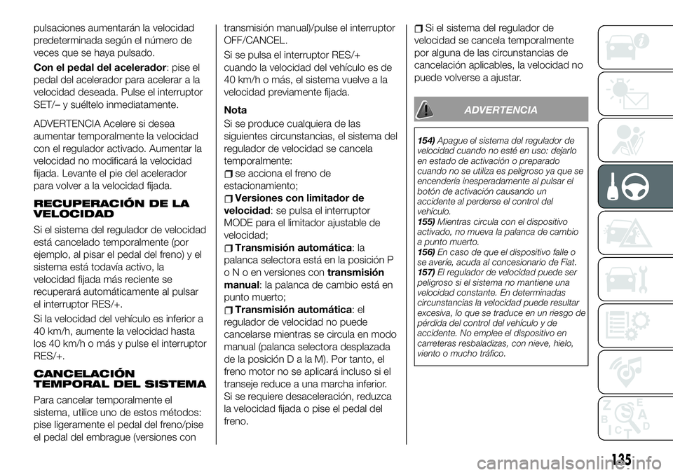 FIAT 124 SPIDER 2021  Manual de Empleo y Cuidado (in Spanish) pulsaciones aumentarán la velocidad
predeterminada según el número de
veces que se haya pulsado.
Con el pedal del acelerador: pise el
pedal del acelerador para acelerar a la
velocidad deseada. Puls