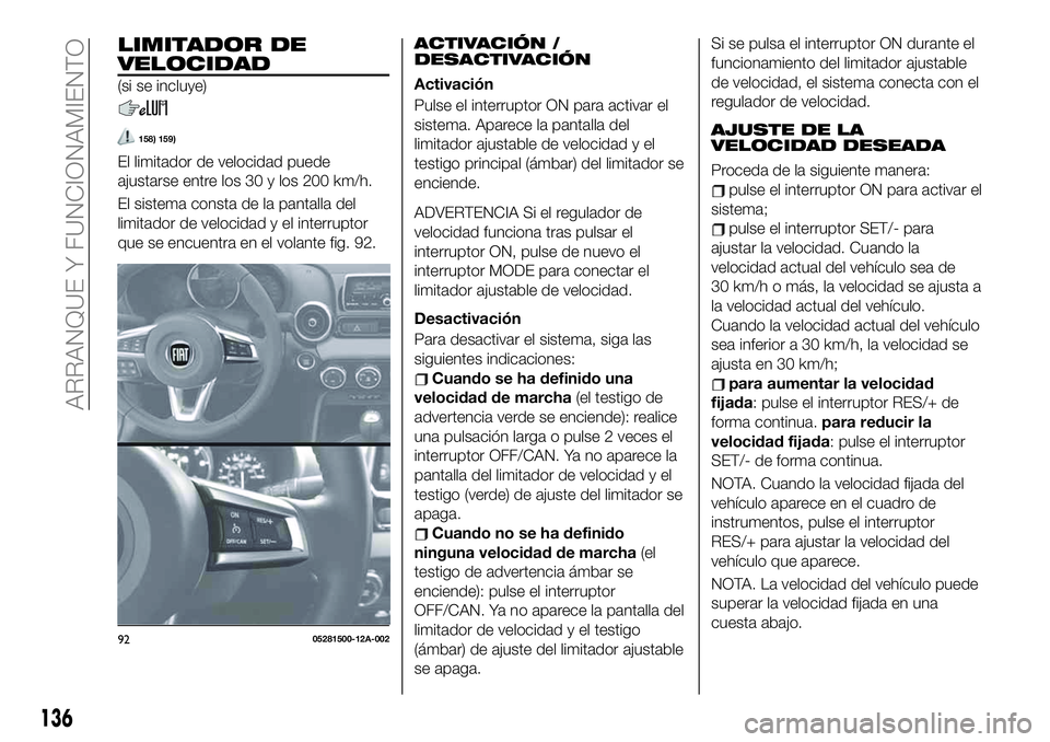 FIAT 124 SPIDER 2021  Manual de Empleo y Cuidado (in Spanish) LIMITADOR DE
VELOCIDAD
(si se incluye)
158) 159)
El limitador de velocidad puede
ajustarse entre los 30 y los 200 km/h.
El sistema consta de la pantalla del
limitador de velocidad y el interruptor
que