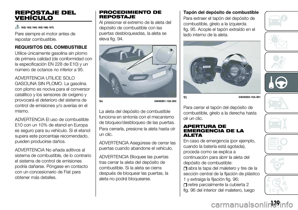 FIAT 124 SPIDER 2021 Manual de Empleo y Cuidado (in Spanish) REPOSTAJE DEL
VEHÍCULO
162) 163) 164) 165) 166) 167)
Pare siempre el motor antes de
repostar combustible.
REQUISITOS DEL COMBUSTIBLE
Utilice únicamente gasolina sin plomo
de primera calidad (de conf FIAT 124 SPIDER 2021 Manual de Empleo y Cuidado (in Spanish) REPOSTAJE DEL
VEHÍCULO
162) 163) 164) 165) 166) 167)
Pare siempre el motor antes de
repostar combustible.
REQUISITOS DEL COMBUSTIBLE
Utilice únicamente gasolina sin plomo
de primera calidad (de conf