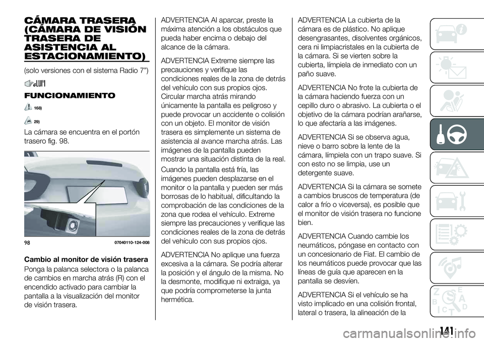 FIAT 124 SPIDER 2021  Manual de Empleo y Cuidado (in Spanish) CÁMARA TRASERA
(CÁMARA DE VISIÓN
TRASERA DE
ASISTENCIA AL
ESTACIONAMIENTO)
(solo versiones con el sistema Radio 7”)
FUNCIONAMIENTO
168)
29)
La cámara se encuentra en el portón
trasero fig. 98.
