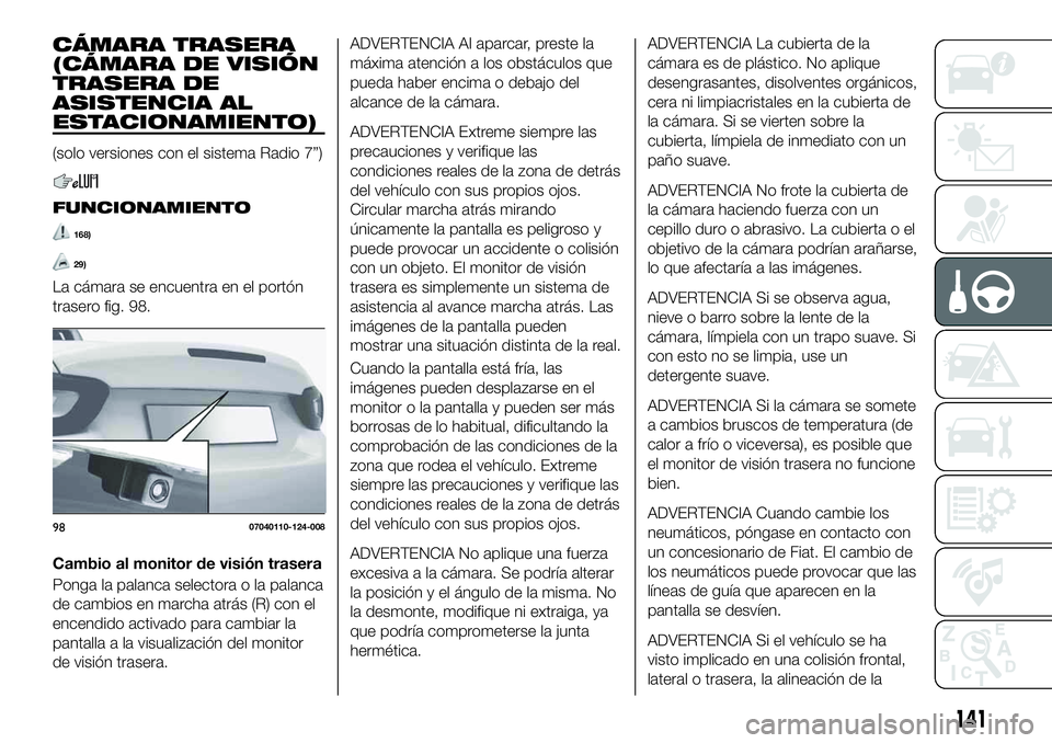 FIAT 124 SPIDER 2021 Manual de Empleo y Cuidado (in Spanish) CÁMARA TRASERA
(CÁMARA DE VISIÓN
TRASERA DE
ASISTENCIA AL
ESTACIONAMIENTO)
(solo versiones con el sistema Radio 7”)
FUNCIONAMIENTO
168)
29)
La cámara se encuentra en el portón
trasero fig. 98.
FIAT 124 SPIDER 2021 Manual de Empleo y Cuidado (in Spanish) CÁMARA TRASERA
(CÁMARA DE VISIÓN
TRASERA DE
ASISTENCIA AL
ESTACIONAMIENTO)
(solo versiones con el sistema Radio 7”)
FUNCIONAMIENTO
168)
29)
La cámara se encuentra en el portón
trasero fig. 98.