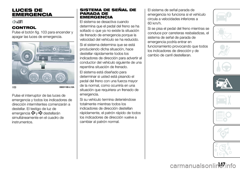 FIAT 124 SPIDER 2021 Manual de Empleo y Cuidado (in Spanish) LUCES DE
EMERGENCIA
CONTROL
Pulse el botón fig. 103 para encender y
apagar las luces de emergencia.
Pulse el interruptor de las luces de
emergencia y todos los indicadores de
dirección intermitentes FIAT 124 SPIDER 2021 Manual de Empleo y Cuidado (in Spanish) LUCES DE
EMERGENCIA
CONTROL
Pulse el botón fig. 103 para encender y
apagar las luces de emergencia.
Pulse el interruptor de las luces de
emergencia y todos los indicadores de
dirección intermitentes
