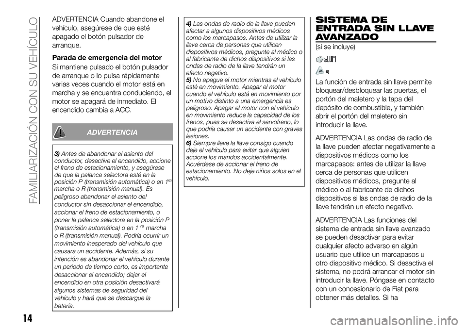 FIAT 124 SPIDER 2020 Manual de Empleo y Cuidado (in Spanish) ADVERTENCIA Cuando abandone el
vehículo, asegúrese de que esté
apagado el botón pulsador de
arranque.
Parada de emergencia del motor
Si mantiene pulsado el botón pulsador
de arranque o lo pulsa r FIAT 124 SPIDER 2020 Manual de Empleo y Cuidado (in Spanish) ADVERTENCIA Cuando abandone el
vehículo, asegúrese de que esté
apagado el botón pulsador de
arranque.
Parada de emergencia del motor
Si mantiene pulsado el botón pulsador
de arranque o lo pulsa r