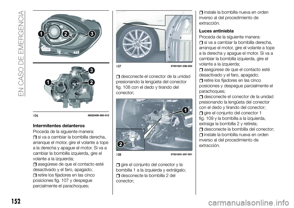 FIAT 124 SPIDER 2021  Manual de Empleo y Cuidado (in Spanish) Intermitentes delanteros
Proceda de la siguiente manera:
si va a cambiar la bombilla derecha,
arranque el motor, gire el volante a tope
a la derecha y apague el motor. Si va a
cambiar la bombilla izqu