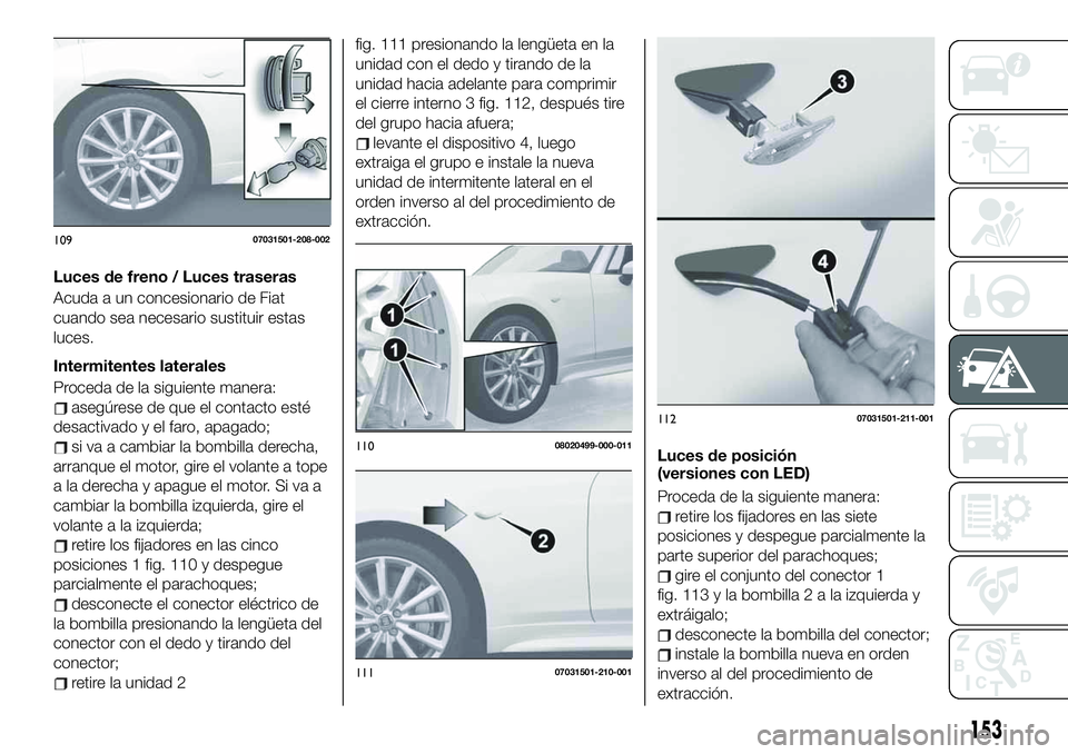 FIAT 124 SPIDER 2021  Manual de Empleo y Cuidado (in Spanish) Luces de freno / Luces traseras
Acuda a un concesionario de Fiat
cuando sea necesario sustituir estas
luces.
Intermitentes laterales
Proceda de la siguiente manera:
asegúrese de que el contacto esté