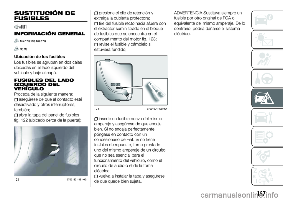 FIAT 124 SPIDER 2021  Manual de Empleo y Cuidado (in Spanish) 157
ADVERTENCIA Sustituya siempre un
fusible por otro original de FCA o
equivalente del mismo amperaje. De lo
contrario, podría dañarse el sistema
eléctrico.SUSTITUCIÓN DE
FUSIBLES
INFORMACIÓN GE