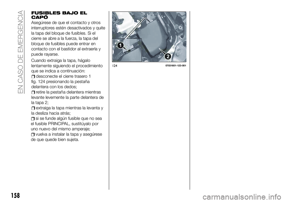 FIAT 124 SPIDER 2021  Manual de Empleo y Cuidado (in Spanish) 158
EN CASO DE EMERGENCIA
FUSIBLES BAJO EL
CAPÓ
Asegúrese de que el contacto y otros
interruptores estén desactivados y quite
la tapa del bloque de fusibles. Si el
cierre se abre a la fuerza, la ta