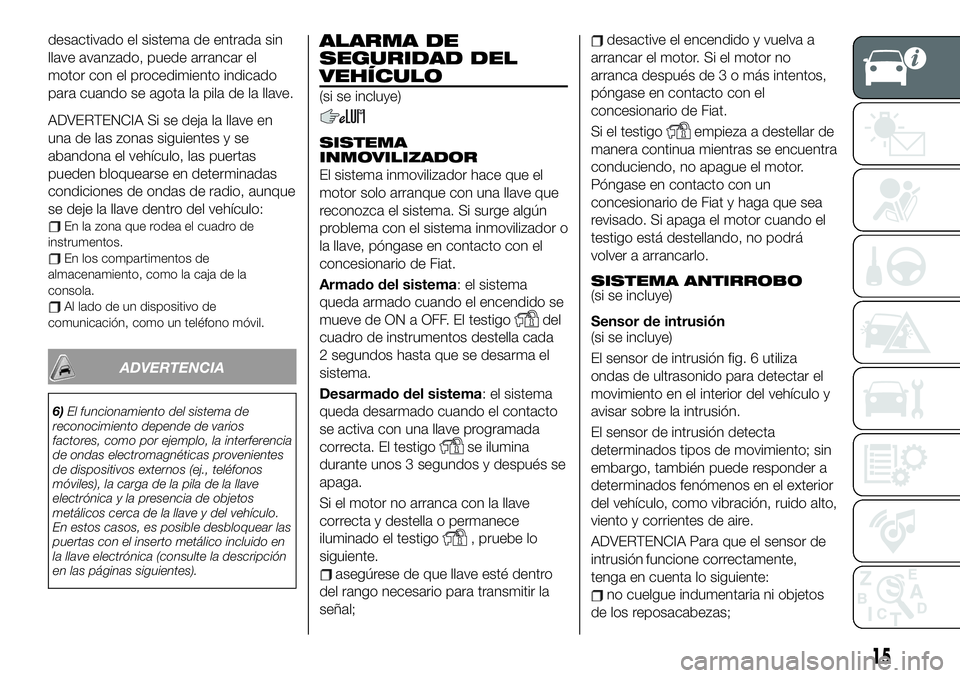 FIAT 124 SPIDER 2020 Manual de Empleo y Cuidado (in Spanish) desactivado el sistema de entrada sin
llave avanzado, puede arrancar el
motor con el procedimiento indicado
para cuando se agota la pila de la llave.
ADVERTENCIA Si se deja la llave en
una de las zona FIAT 124 SPIDER 2020 Manual de Empleo y Cuidado (in Spanish) desactivado el sistema de entrada sin
llave avanzado, puede arrancar el
motor con el procedimiento indicado
para cuando se agota la pila de la llave.
ADVERTENCIA Si se deja la llave en
una de las zona