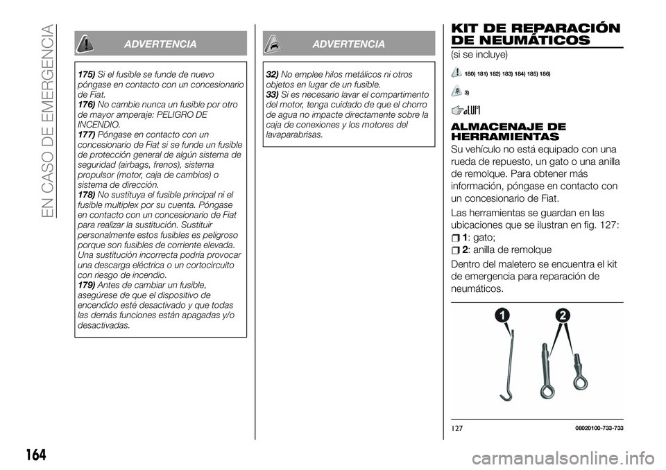 FIAT 124 SPIDER 2021  Manual de Empleo y Cuidado (in Spanish) ADVERTENCIA
175)Si el fusible se funde de nuevo
póngase en contacto con un concesionario
de Fiat.
176)No cambie nunca un fusible por otro
de mayor amperaje: PELIGRO DE
INCENDIO.
177)Póngase en conta