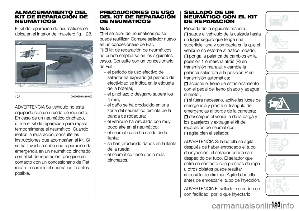 FIAT 124 SPIDER 2021  Manual de Empleo y Cuidado (in Spanish) ALMACENAMIENTO DEL
KIT DE REPARACIÓN DE
NEUMÁTICOS
El kit de reparación de neumáticos se
ubica en el interior del maletero fig. 128.
ADVERTENCIA Su vehículo no está
equipado con una rueda de rep