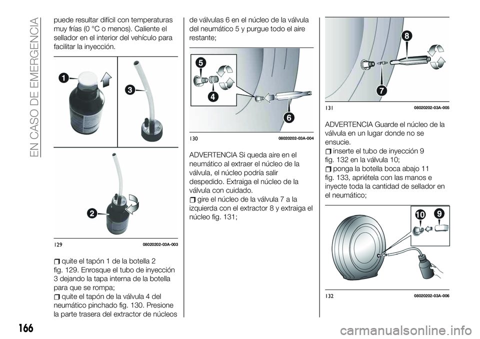 FIAT 124 SPIDER 2021  Manual de Empleo y Cuidado (in Spanish) puede resultar difícil con temperaturas
muy frías (0 °C o menos). Caliente el
sellador en el interior del vehículo para
facilitar la inyección.
quite el tapón 1 de la botella 2
fig. 129. Enrosqu