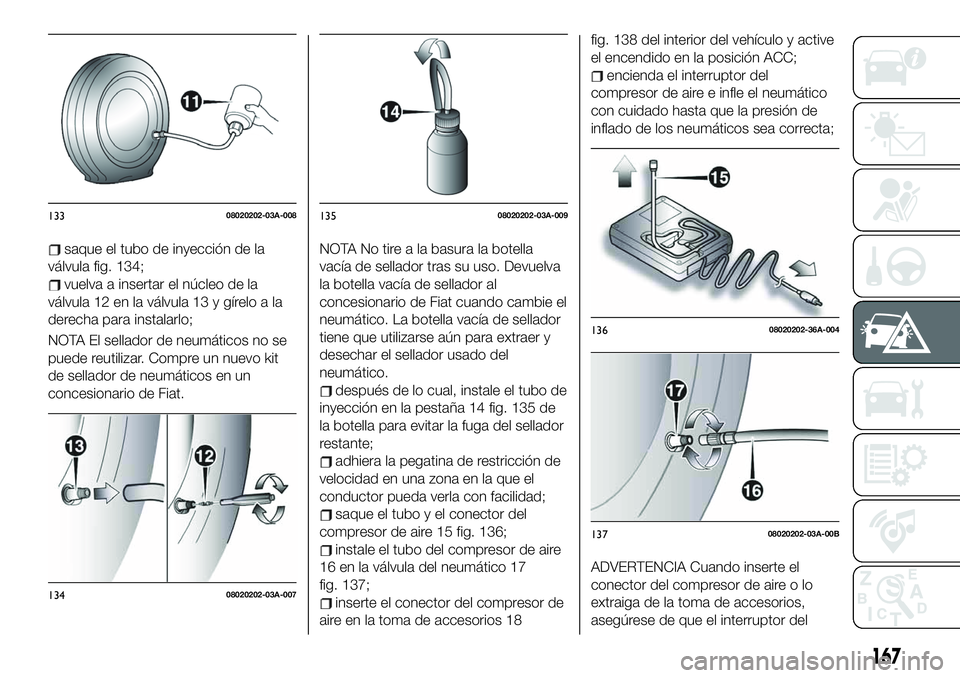 FIAT 124 SPIDER 2021  Manual de Empleo y Cuidado (in Spanish) saque el tubo de inyección de la
válvula fig. 134;
vuelva a insertar el núcleo de la
válvula 12 en la válvula 13 y gírelo a la
derecha para instalarlo;
NOTA El sellador de neumáticos no se
pued