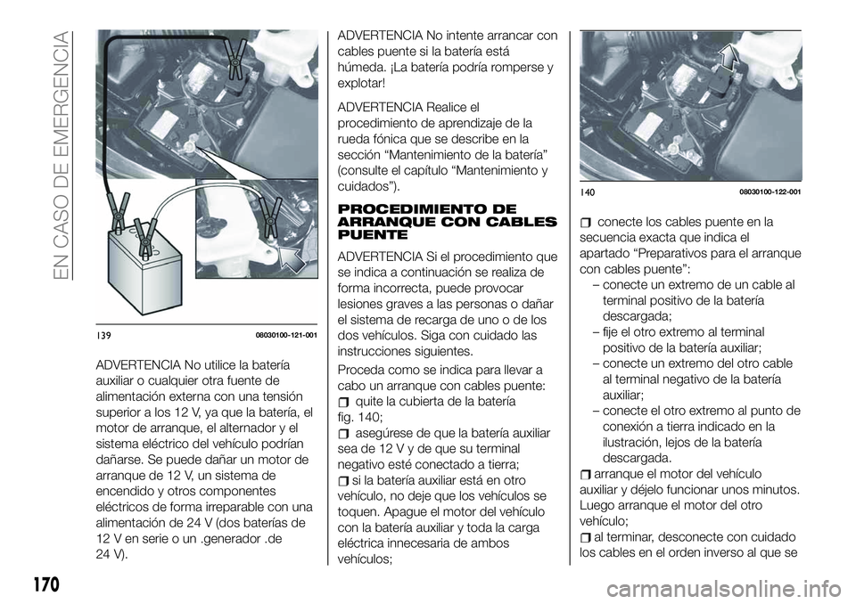FIAT 124 SPIDER 2021  Manual de Empleo y Cuidado (in Spanish) ADVERTENCIA No utilice la batería
auxiliar o cualquier otra fuente de
alimentación externa con una tensión
superior a los 12 V, ya que la batería, el
motor de arranque, el alternador y el
sistema 