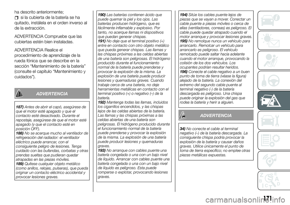 FIAT 124 SPIDER 2021  Manual de Empleo y Cuidado (in Spanish) ha descrito anteriormente;
si la cubierta de la batería se ha
quitado, instálela en el orden inverso al
de la extracción.
ADVERTENCIA Compruebe que las
cubiertas estén bien instaladas.
ADVERTENCIA