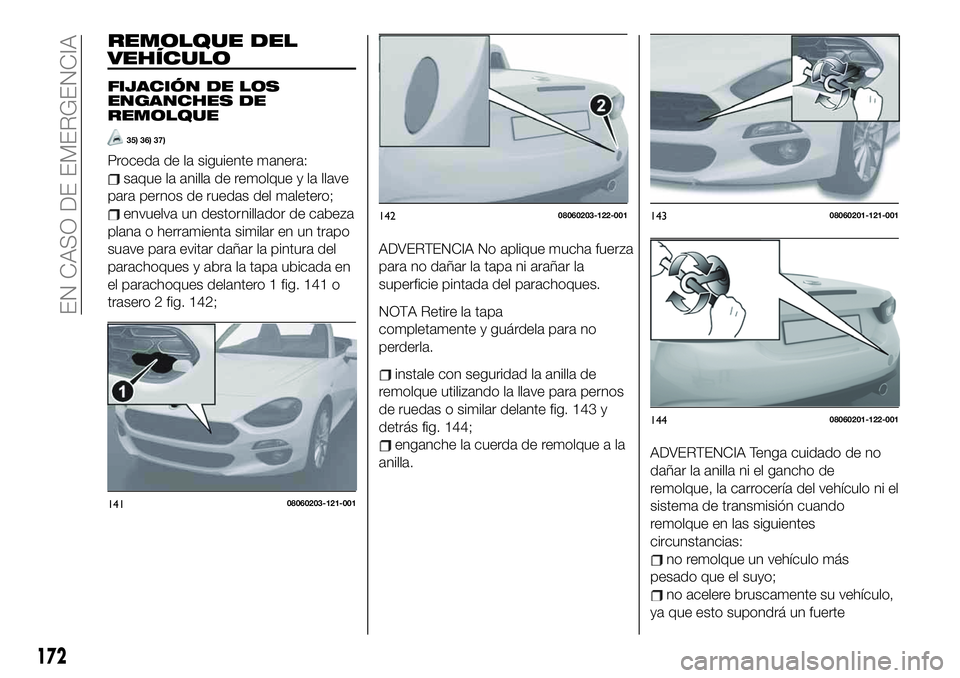 FIAT 124 SPIDER 2021  Manual de Empleo y Cuidado (in Spanish) REMOLQUE DEL
VEHÍCULO
FIJACIÓN DE LOS
ENGANCHES DE
REMOLQUE
35) 36) 37)
Proceda de la siguiente manera:
saque la anilla de remolque y la llave
para pernos de ruedas del maletero;
envuelva un destorn