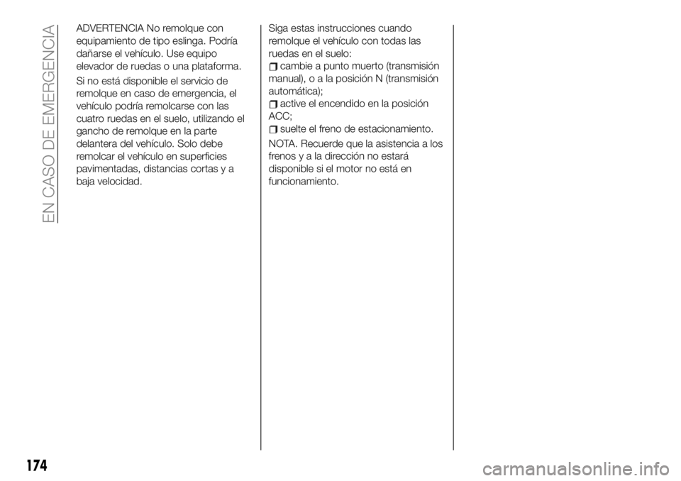 FIAT 124 SPIDER 2021  Manual de Empleo y Cuidado (in Spanish) ADVERTENCIA No remolque con
equipamiento de tipo eslinga. Podría
dañarse el vehículo. Use equipo
elevador de ruedas o una plataforma.
Si no está disponible el servicio de
remolque en caso de emerg