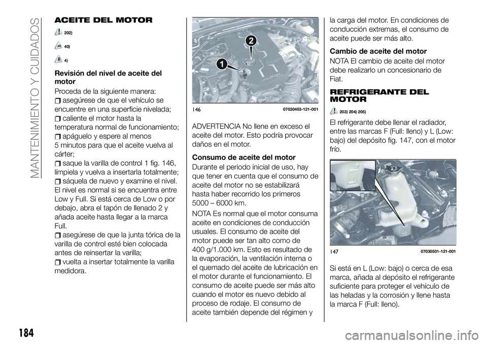FIAT 124 SPIDER 2019 Manual de Empleo y Cuidado (in Spanish) ACEITE DEL MOTOR
202)
40)
4)
Revisión del nivel de aceite del
motor
Proceda de la siguiente manera:
asegúrese de que el vehículo se
encuentre en una superficie nivelada;
caliente el motor hasta la
FIAT 124 SPIDER 2019 Manual de Empleo y Cuidado (in Spanish) ACEITE DEL MOTOR
202)
40)
4)
Revisión del nivel de aceite del
motor
Proceda de la siguiente manera:
asegúrese de que el vehículo se
encuentre en una superficie nivelada;
caliente el motor hasta la