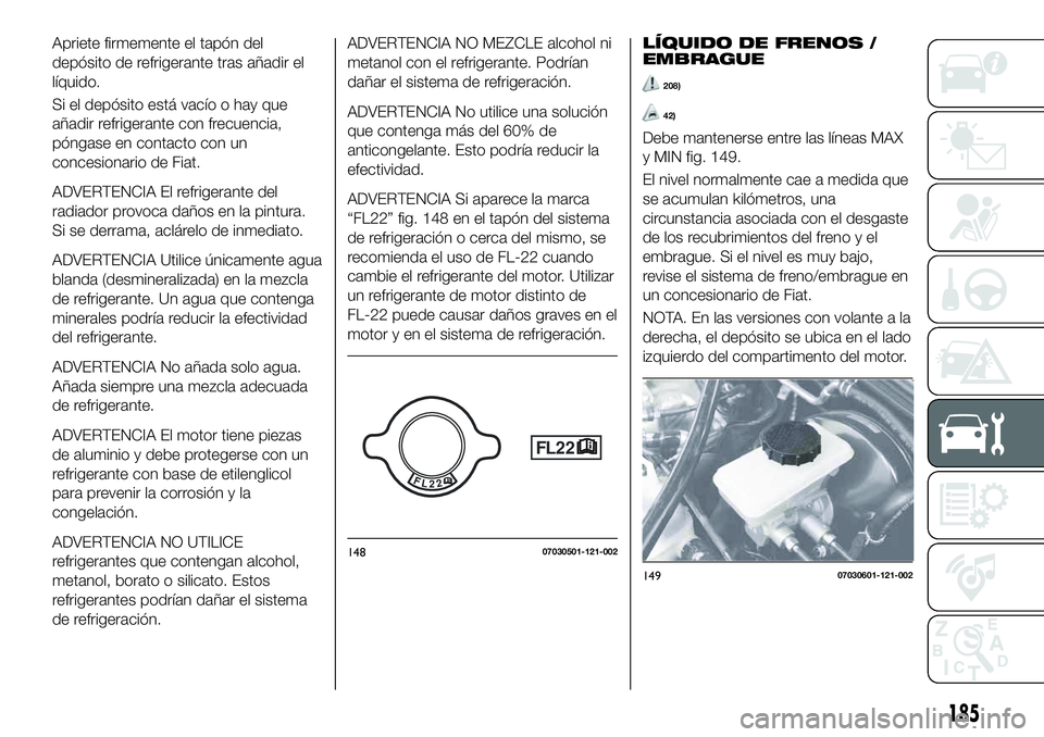 FIAT 124 SPIDER 2019 Manual de Empleo y Cuidado (in Spanish) Apriete firmemente el tapón del
depósito de refrigerante tras añadir el
líquido.
Si el depósito está vacío o hay que
añadir refrigerante con frecuencia,
póngase en contacto con un
concesionar FIAT 124 SPIDER 2019 Manual de Empleo y Cuidado (in Spanish) Apriete firmemente el tapón del
depósito de refrigerante tras añadir el
líquido.
Si el depósito está vacío o hay que
añadir refrigerante con frecuencia,
póngase en contacto con un
concesionar