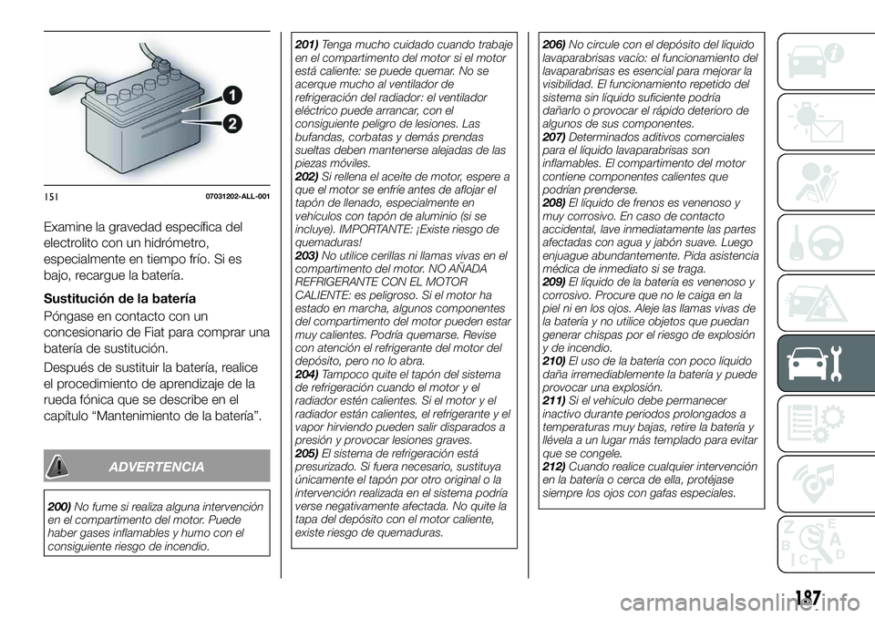 FIAT 124 SPIDER 2019 Manual de Empleo y Cuidado (in Spanish) Examine la gravedad específica del
electrolito con un hidrómetro,
especialmente en tiempo frío. Si es
bajo, recargue la batería.
Sustitución de la batería
Póngase en contacto con un
concesionar FIAT 124 SPIDER 2019 Manual de Empleo y Cuidado (in Spanish) Examine la gravedad específica del
electrolito con un hidrómetro,
especialmente en tiempo frío. Si es
bajo, recargue la batería.
Sustitución de la batería
Póngase en contacto con un
concesionar