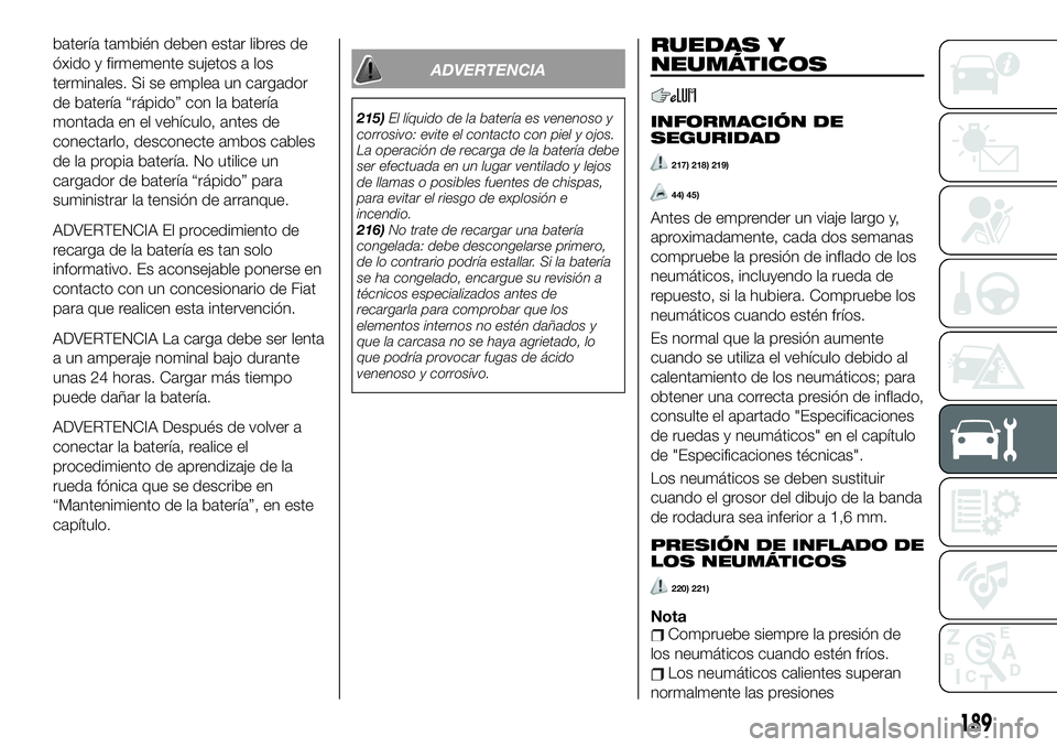 FIAT 124 SPIDER 2021  Manual de Empleo y Cuidado (in Spanish) batería también deben estar libres de
óxido y firmemente sujetos a los
terminales. Si se emplea un cargador
de batería “rápido” con la batería
montada en el vehículo, antes de
conectarlo, d