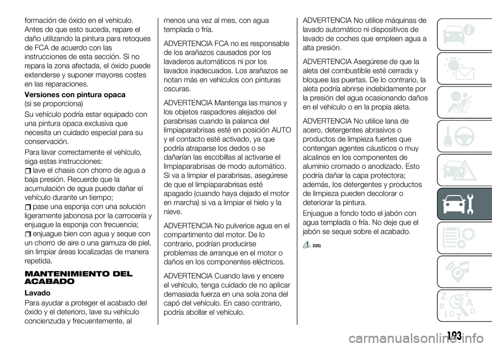 FIAT 124 SPIDER 2021  Manual de Empleo y Cuidado (in Spanish) formación de óxido en el vehículo.
Antes de que esto suceda, repare el
daño utilizando la pintura para retoques
de FCA de acuerdo con las
instrucciones de esta sección. Si no
repara la zona afect