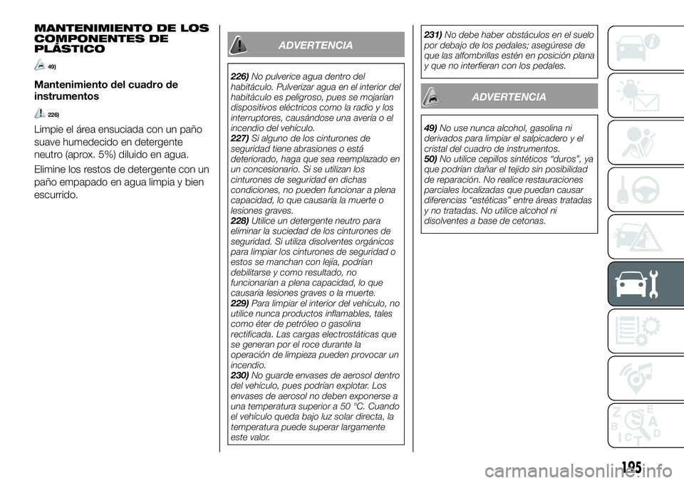 FIAT 124 SPIDER 2021  Manual de Empleo y Cuidado (in Spanish) MANTENIMIENTO DE LOS
COMPONENTES DE
PLÁSTICO
49)
Mantenimiento del cuadro de
instrumentos
226)
Limpie el área ensuciada con un paño
suave humedecido en detergente
neutro (aprox. 5%) diluido en agua