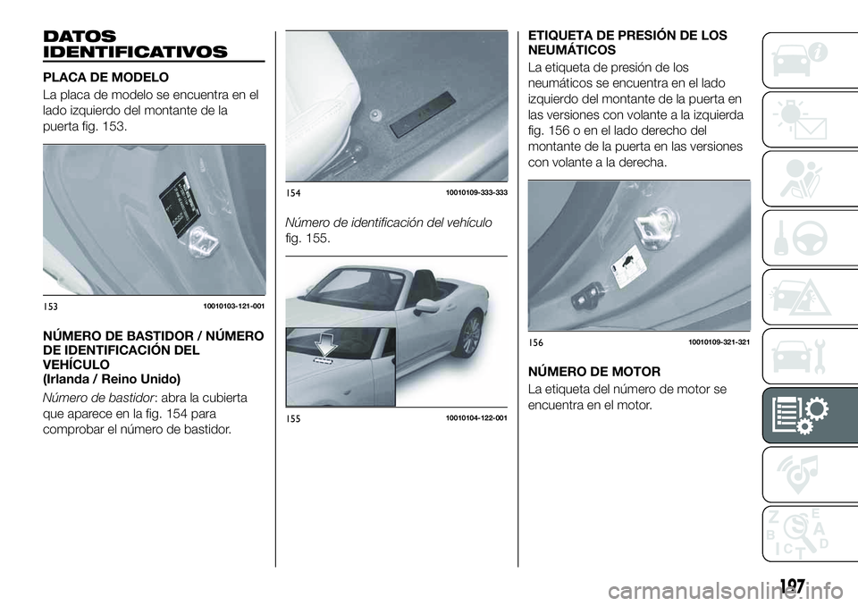 FIAT 124 SPIDER 2021  Manual de Empleo y Cuidado (in Spanish) DATOS
IDENTIFICATIVOS
PLACA DE MODELO
La placa de modelo se encuentra en el
lado izquierdo del montante de la
puerta fig. 153.
NÚMERO DE BASTIDOR / NÚMERO
DE IDENTIFICACIÓN DEL
VEHÍCULO
(Irlanda /