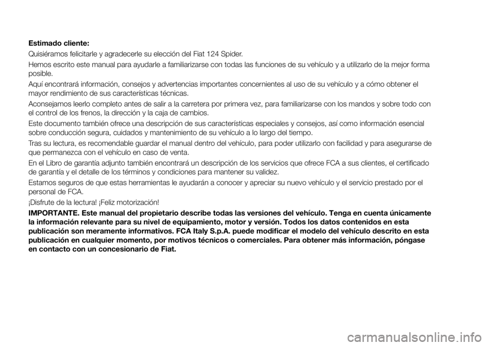 FIAT 124 SPIDER 2020 Manual de Empleo y Cuidado (in Spanish) Estimado cliente:
Quisiéramos felicitarle y agradecerle su elección del Fiat 124 Spider.
Hemos escrito este manual para ayudarle a familiarizarse con todas las funciones de su vehículo y a utilizar FIAT 124 SPIDER 2020 Manual de Empleo y Cuidado (in Spanish) Estimado cliente:
Quisiéramos felicitarle y agradecerle su elección del Fiat 124 Spider.
Hemos escrito este manual para ayudarle a familiarizarse con todas las funciones de su vehículo y a utilizar