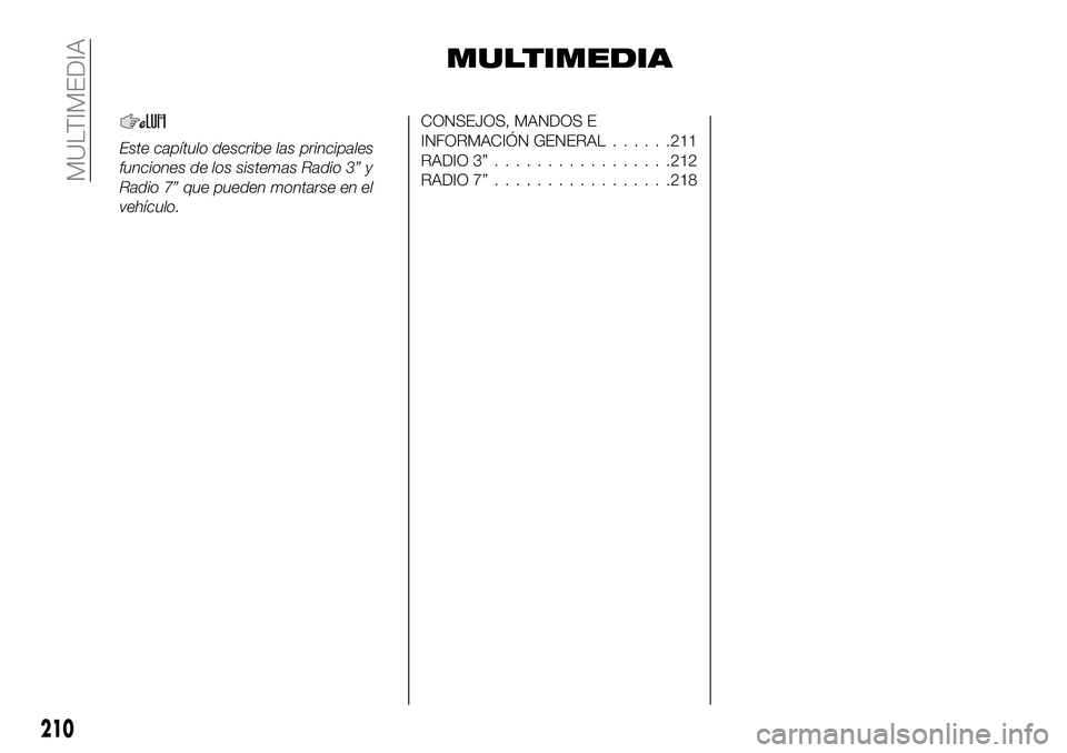 FIAT 124 SPIDER 2021 Manual de Empleo y Cuidado (in Spanish) MULTIMEDIA
Este capítulo describe las principales
funciones de los sistemas Radio 3” y
Radio 7” que pueden montarse en el
vehículo.
CONSEJOS, MANDOS E
INFORMACIÓN GENERAL......211
RADIO 3”... FIAT 124 SPIDER 2021 Manual de Empleo y Cuidado (in Spanish) MULTIMEDIA
Este capítulo describe las principales
funciones de los sistemas Radio 3” y
Radio 7” que pueden montarse en el
vehículo.
CONSEJOS, MANDOS E
INFORMACIÓN GENERAL......211
RADIO 3”...