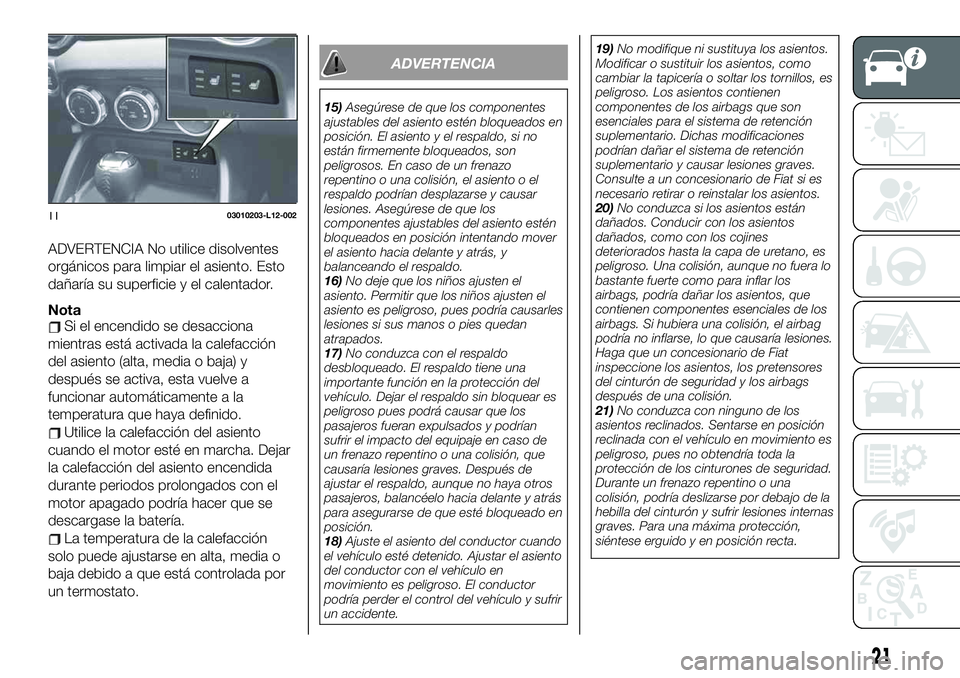 FIAT 124 SPIDER 2020 Manual de Empleo y Cuidado (in Spanish) ADVERTENCIA No utilice disolventes
orgánicos para limpiar el asiento. Esto
dañaría su superficie y el calentador.
NotaSi el encendido se desacciona
mientras está activada la calefacción
del asien FIAT 124 SPIDER 2020 Manual de Empleo y Cuidado (in Spanish) ADVERTENCIA No utilice disolventes
orgánicos para limpiar el asiento. Esto
dañaría su superficie y el calentador.
NotaSi el encendido se desacciona
mientras está activada la calefacción
del asien