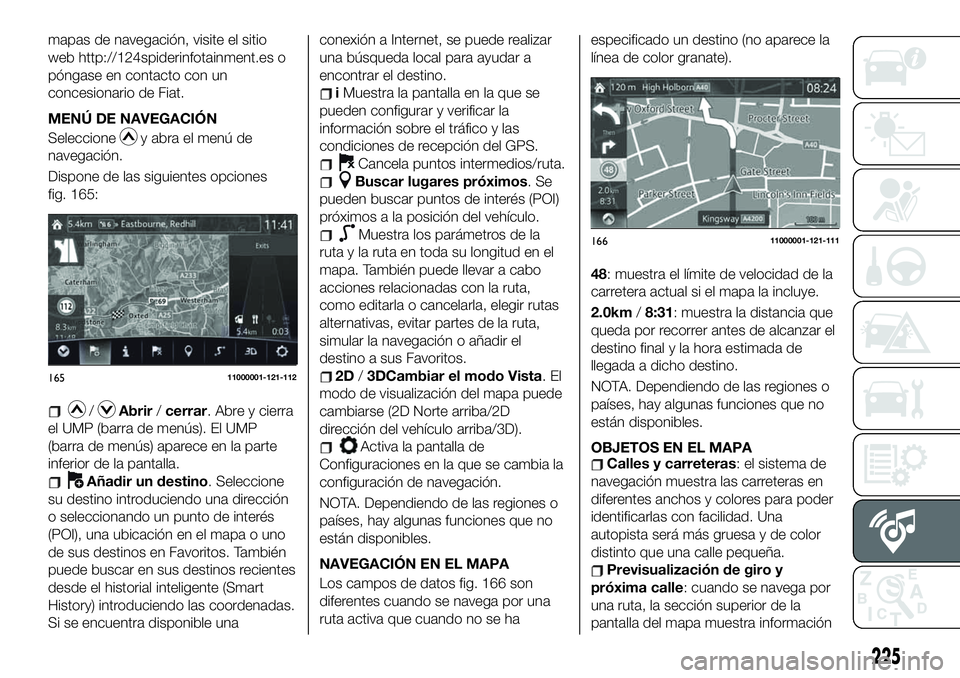 FIAT 124 SPIDER 2019  Manual de Empleo y Cuidado (in Spanish) mapas de navegación, visite el sitio
web http://124spiderinfotainment.es o
póngase en contacto con un
concesionario de Fiat.
MENÚ DE NAVEGACIÓN
Seleccione
y abra el menú de
navegación.
Dispone d