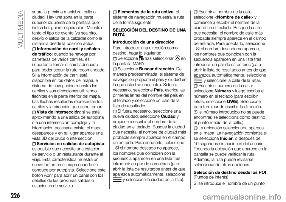 FIAT 124 SPIDER 2019  Manual de Empleo y Cuidado (in Spanish) sobre la próxima maniobra, calle o
ciudad. Hay una zona en la parte
superior izquierda de la pantalla que
indica la siguiente operación. Muestra
tanto el tipo de evento (ya sea giro,
desvío o salid