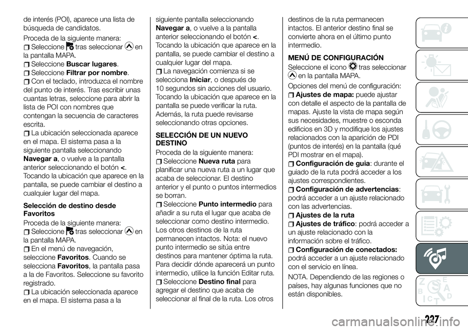 FIAT 124 SPIDER 2019  Manual de Empleo y Cuidado (in Spanish) de interés (POI), aparece una lista de
búsqueda de candidatos.
Proceda de la siguiente manera:
Seleccionetras seleccionaren
la pantalla MAPA.
SeleccioneBuscar lugares.
SeleccioneFiltrar por nombre.
