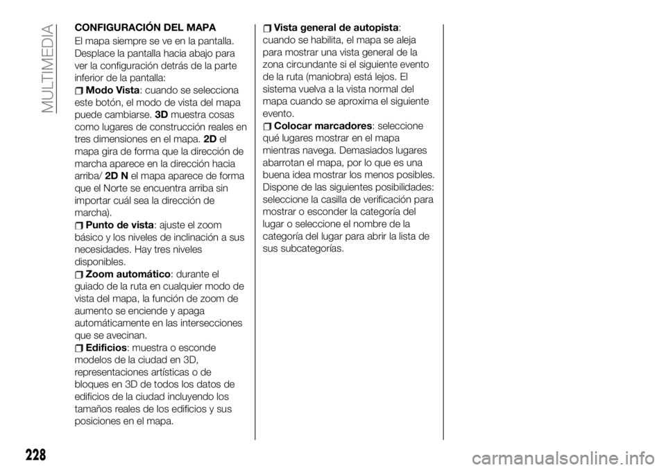 FIAT 124 SPIDER 2019  Manual de Empleo y Cuidado (in Spanish) CONFIGURACIÓN DEL MAPA
El mapa siempre se ve en la pantalla.
Desplace la pantalla hacia abajo para
ver la configuración detrás de la parte
inferior de la pantalla:
Modo Vista: cuando se selecciona
