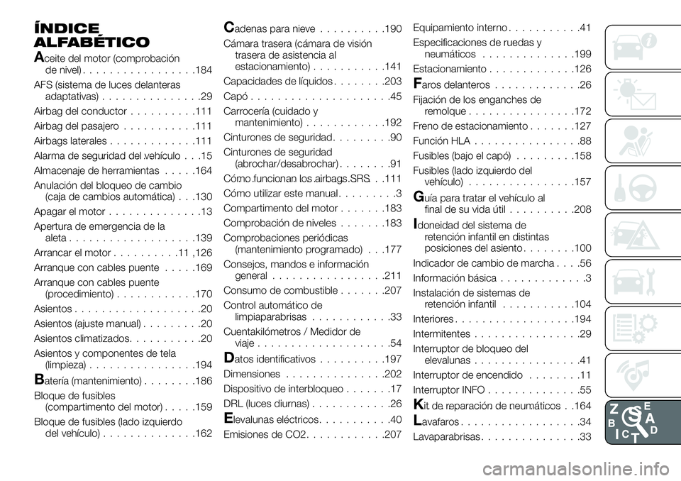 FIAT 124 SPIDER 2019 Manual de Empleo y Cuidado (in Spanish) ÍNDICE
ALFABÉTICO
Aceite del motor (comprobación
de nivel).................184
AFS (sistema de luces delanteras
adaptativas)...............29
Airbag del conductor..........111
Airbag del pasajero.. FIAT 124 SPIDER 2019 Manual de Empleo y Cuidado (in Spanish) ÍNDICE
ALFABÉTICO
Aceite del motor (comprobación
de nivel).................184
AFS (sistema de luces delanteras
adaptativas)...............29
Airbag del conductor..........111
Airbag del pasajero..