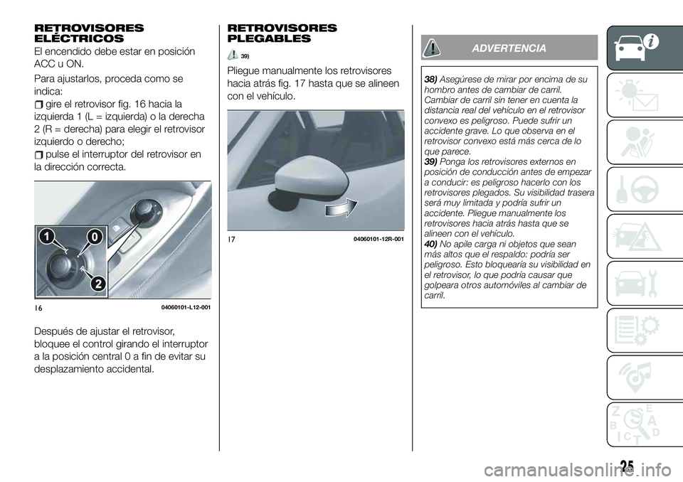 FIAT 124 SPIDER 2020 Manual de Empleo y Cuidado (in Spanish) RETROVISORES
ELÉCTRICOS
El encendido debe estar en posición
ACC u ON.
Para ajustarlos, proceda como se
indica:
gire el retrovisor fig. 16 hacia la
izquierda 1 (L = izquierda) o la derecha
2 (R = der FIAT 124 SPIDER 2020 Manual de Empleo y Cuidado (in Spanish) RETROVISORES
ELÉCTRICOS
El encendido debe estar en posición
ACC u ON.
Para ajustarlos, proceda como se
indica:
gire el retrovisor fig. 16 hacia la
izquierda 1 (L = izquierda) o la derecha
2 (R = der