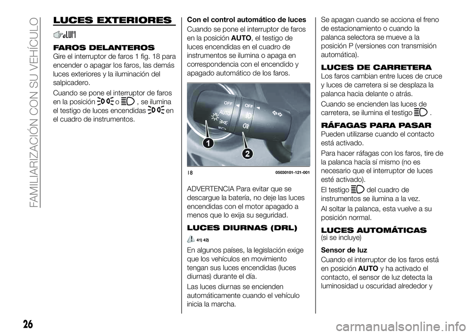 FIAT 124 SPIDER 2020 Manual de Empleo y Cuidado (in Spanish) LUCES EXTERIORES
FAROS DELANTEROS
Gire el interruptor de faros 1 fig. 18 para
encender o apagar los faros, las demás
luces exteriores y la iluminación del
salpicadero.
Cuando se pone el interruptor FIAT 124 SPIDER 2020 Manual de Empleo y Cuidado (in Spanish) LUCES EXTERIORES
FAROS DELANTEROS
Gire el interruptor de faros 1 fig. 18 para
encender o apagar los faros, las demás
luces exteriores y la iluminación del
salpicadero.
Cuando se pone el interruptor