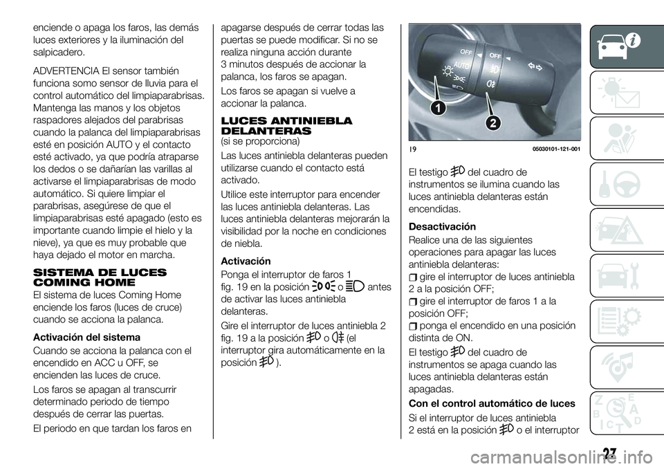 FIAT 124 SPIDER 2020 Manual de Empleo y Cuidado (in Spanish) enciende o apaga los faros, las demás
luces exteriores y la iluminación del
salpicadero.
ADVERTENCIA El sensor también
funciona somo sensor de lluvia para el
control automático del limpiaparabrisa FIAT 124 SPIDER 2020 Manual de Empleo y Cuidado (in Spanish) enciende o apaga los faros, las demás
luces exteriores y la iluminación del
salpicadero.
ADVERTENCIA El sensor también
funciona somo sensor de lluvia para el
control automático del limpiaparabrisa
