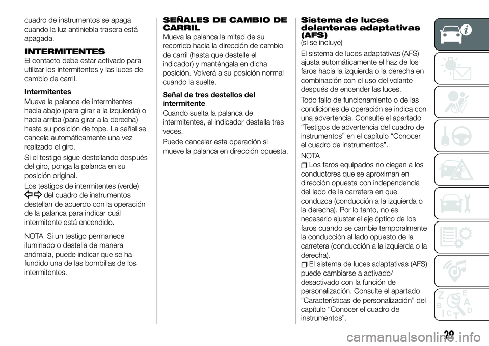 FIAT 124 SPIDER 2020 Manual de Empleo y Cuidado (in Spanish) cuadro de instrumentos se apaga
cuando la luz antiniebla trasera está
apagada.
INTERMITENTES
El contacto debe estar activado para
utilizar los intermitentes y las luces de
cambio de carril.
Intermite FIAT 124 SPIDER 2020 Manual de Empleo y Cuidado (in Spanish) cuadro de instrumentos se apaga
cuando la luz antiniebla trasera está
apagada.
INTERMITENTES
El contacto debe estar activado para
utilizar los intermitentes y las luces de
cambio de carril.
Intermite