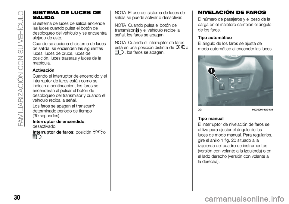 FIAT 124 SPIDER 2020 Manual de Empleo y Cuidado (in Spanish) NIVELACIÓN DE FAROS
El número de pasajeros y el peso de la
carga en el maletero cambian el ángulo
de los faros.
Tipo automático
El ángulo de los faros se ajusta de
modo automático al encender la FIAT 124 SPIDER 2020 Manual de Empleo y Cuidado (in Spanish) NIVELACIÓN DE FAROS
El número de pasajeros y el peso de la
carga en el maletero cambian el ángulo
de los faros.
Tipo automático
El ángulo de los faros se ajusta de
modo automático al encender la