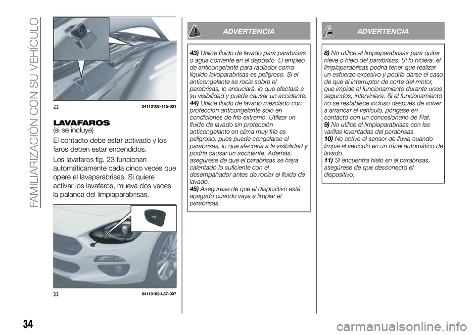 FIAT 124 SPIDER 2020 Manual de Empleo y Cuidado (in Spanish) LAVAFAROS(si se incluye)
El contacto debe estar activado y los
faros deben estar encendidos.
Los lavafaros fig. 23 funcionan
automáticamente cada cinco veces que
opere el lavaparabrisas. Si quiere
ac FIAT 124 SPIDER 2020 Manual de Empleo y Cuidado (in Spanish) LAVAFAROS(si se incluye)
El contacto debe estar activado y los
faros deben estar encendidos.
Los lavafaros fig. 23 funcionan
automáticamente cada cinco veces que
opere el lavaparabrisas. Si quiere
ac