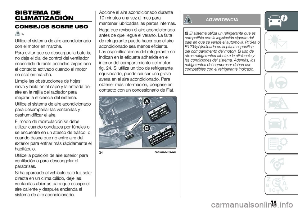 FIAT 124 SPIDER 2020 Manual de Empleo y Cuidado (in Spanish) SISTEMA DE
CLIMATIZACIÓN
CONSEJOS SOBRE USO
2)
Utilice el sistema de aire acondicionado
con el motor en marcha.
Para evitar que se descargue la batería,
no deje el dial de control del ventilador
enc FIAT 124 SPIDER 2020 Manual de Empleo y Cuidado (in Spanish) SISTEMA DE
CLIMATIZACIÓN
CONSEJOS SOBRE USO
2)
Utilice el sistema de aire acondicionado
con el motor en marcha.
Para evitar que se descargue la batería,
no deje el dial de control del ventilador
enc