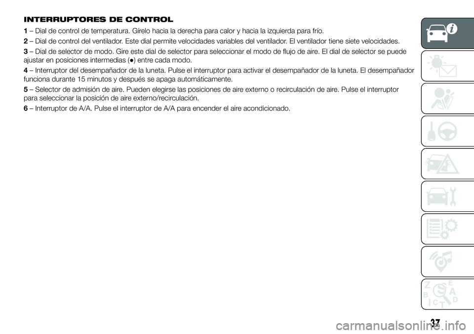 FIAT 124 SPIDER 2020 Manual de Empleo y Cuidado (in Spanish) INTERRUPTORES DE CONTROL
1– Dial de control de temperatura. Gírelo hacia la derecha para calor y hacia la izquierda para frío.
2– Dial de control del ventilador. Este dial permite velocidades va FIAT 124 SPIDER 2020 Manual de Empleo y Cuidado (in Spanish) INTERRUPTORES DE CONTROL
1– Dial de control de temperatura. Gírelo hacia la derecha para calor y hacia la izquierda para frío.
2– Dial de control del ventilador. Este dial permite velocidades va