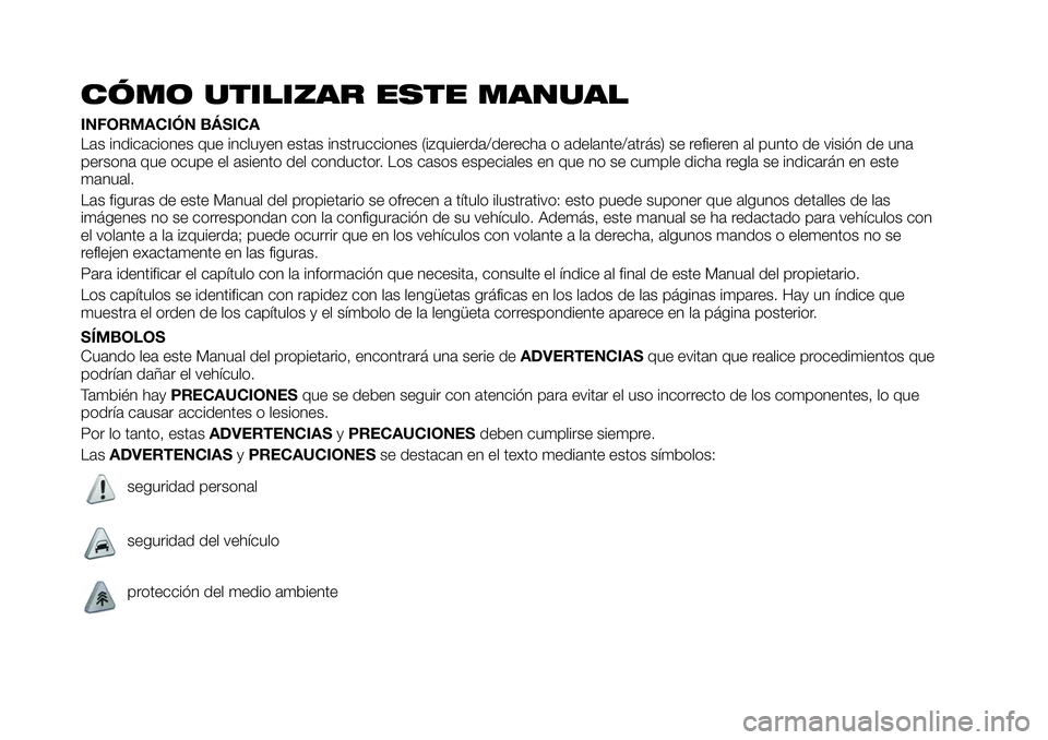 FIAT 124 SPIDER 2020  Manual de Empleo y Cuidado (in Spanish) CÓMO UTILIZAR ESTE MANUAL
INFORMACIÓN BÁSICA
Las indicaciones que incluyen estas instrucciones (izquierda/derecha o adelante/atrás) se refieren al punto de visión de una
persona que ocupe el asie